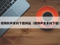 深圳视频拟声素材下载网站（视频声音素材下载）