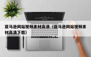 深圳亚马逊网站视频素材高清（亚马逊网站视频素材高清下载）