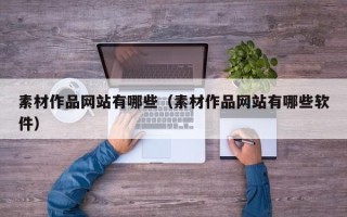 深圳素材作品网站有哪些（素材作品网站有哪些软件）