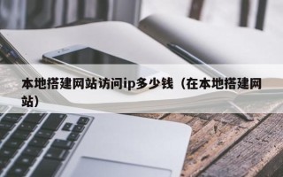 深圳本地搭建网站访问ip多少钱（在本地搭建网站）