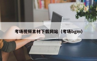 深圳考场视频素材下载网站（考场bgm）