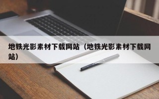 深圳地铁光影素材下载网站（地铁光影素材下载网站）