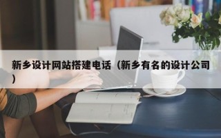 深圳新乡设计网站搭建电话（新乡有名的设计公司）