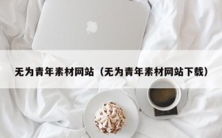 深圳无为青年素材网站（无为青年素材网站下载）