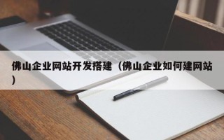 深圳佛山企业网站开发搭建（佛山企业如何建网站）