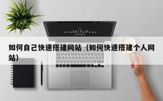 深圳如何自己快速搭建网站（如何快速搭建个人网站）
